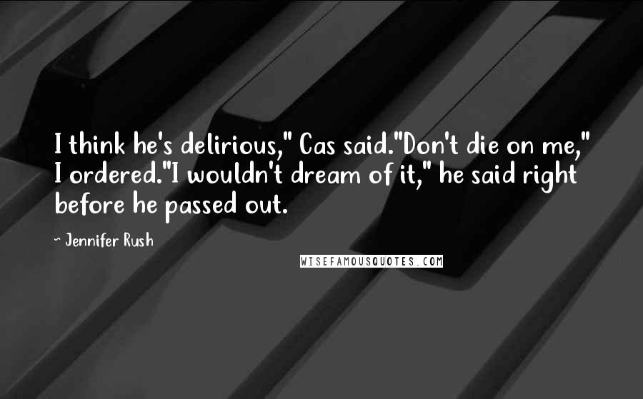 Jennifer Rush quotes: I think he's delirious," Cas said."Don't die on me," I ordered."I wouldn't dream of it," he said right before he passed out. Jennifer Rush quotes: I think he's delirious," Cas said."Don't die on me," I ordered."I wouldn't dream of it," he said right before he passed out.