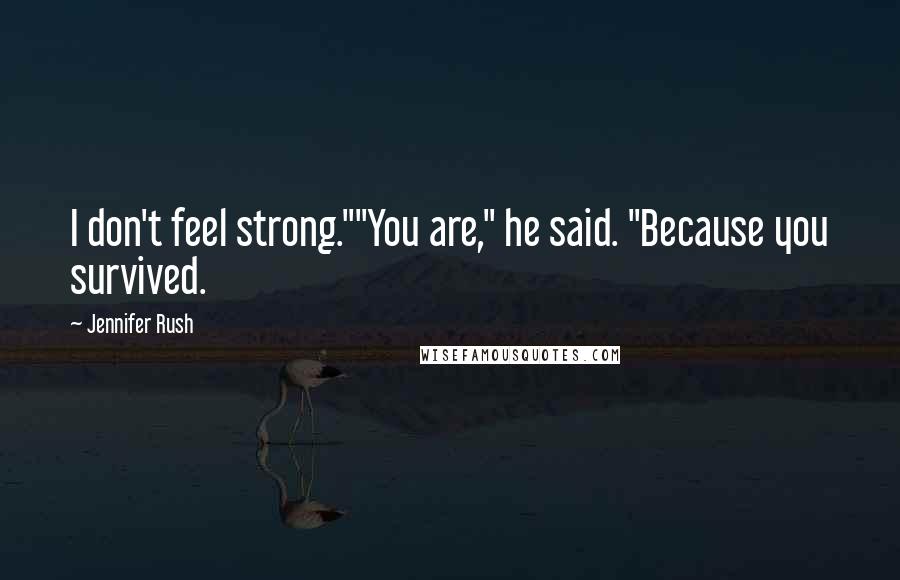Jennifer Rush quotes: I don't feel strong.""You are," he said. "Because you survived.