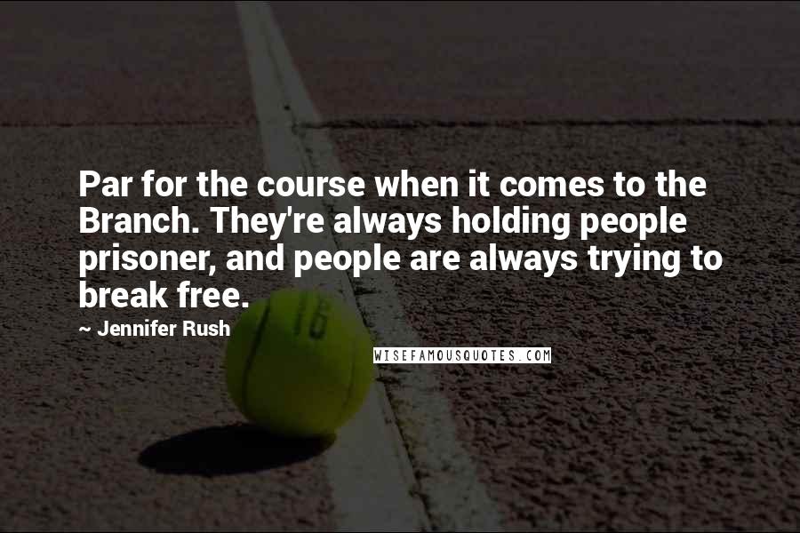 Jennifer Rush quotes: Par for the course when it comes to the Branch. They're always holding people prisoner, and people are always trying to break free.