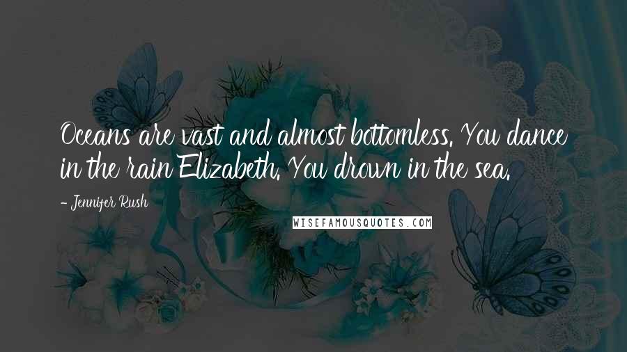 Jennifer Rush quotes: Oceans are vast and almost bottomless. You dance in the rain Elizabeth. You drown in the sea.