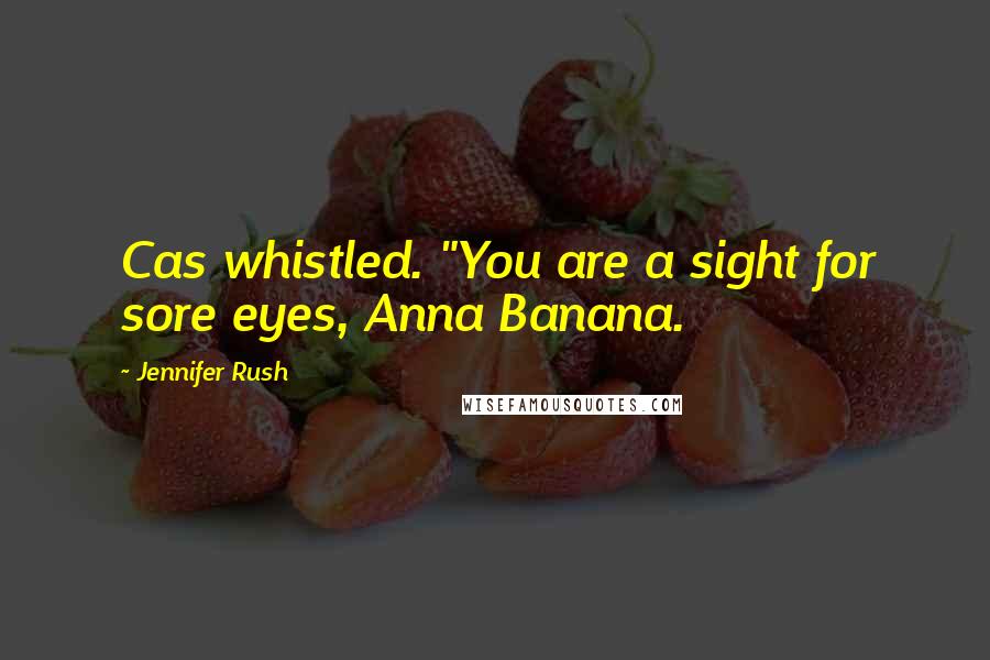 Jennifer Rush quotes: Cas whistled. "You are a sight for sore eyes, Anna Banana.
