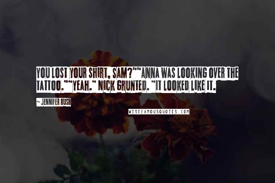 Jennifer Rush quotes: You lost your shirt, Sam?""Anna was looking over the tattoo.""Yeah." Nick grunted. "It looked like it.