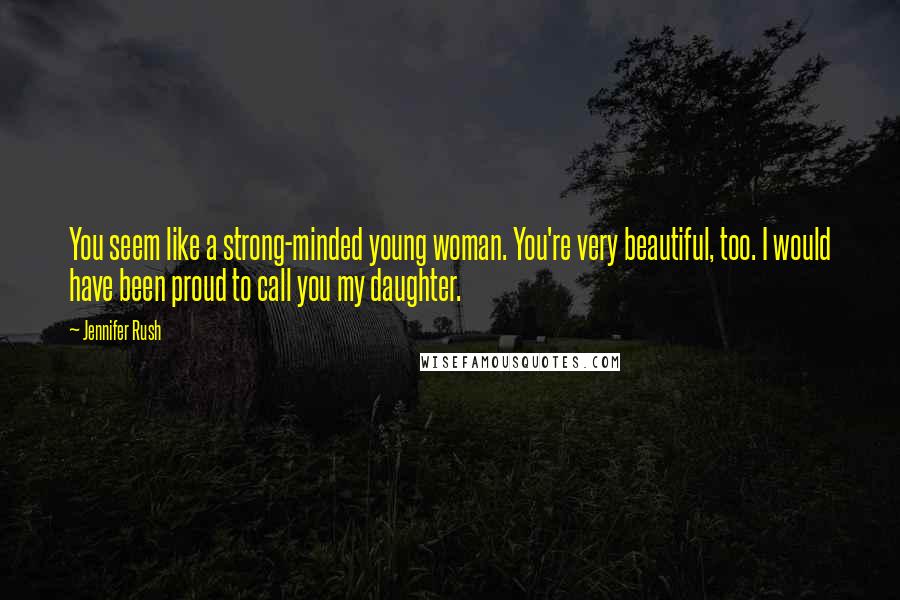 Jennifer Rush quotes: You seem like a strong-minded young woman. You're very beautiful, too. I would have been proud to call you my daughter.