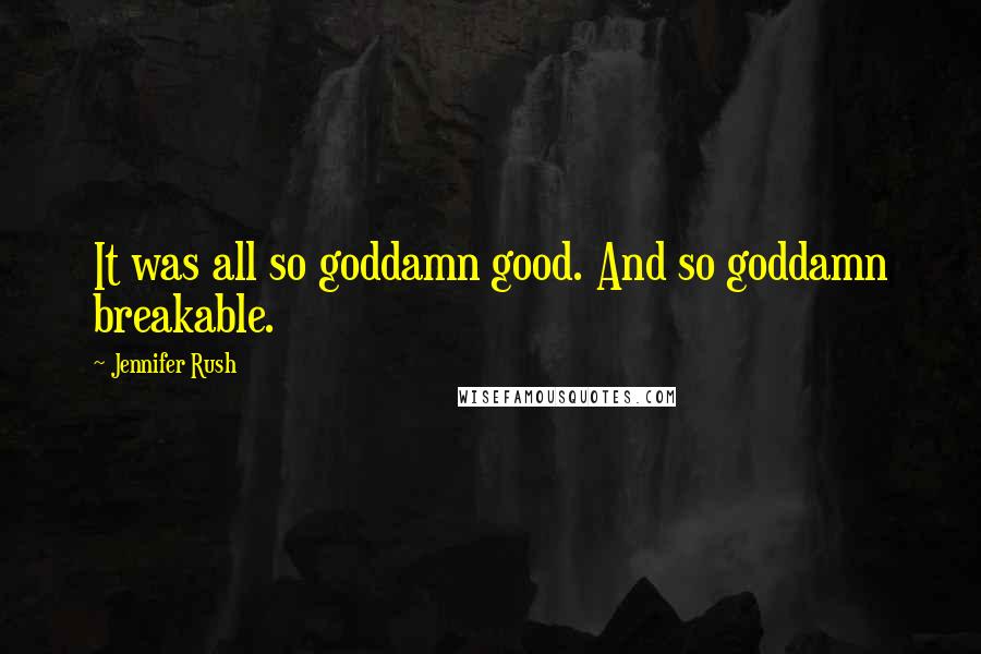 Jennifer Rush quotes: It was all so goddamn good. And so goddamn breakable.