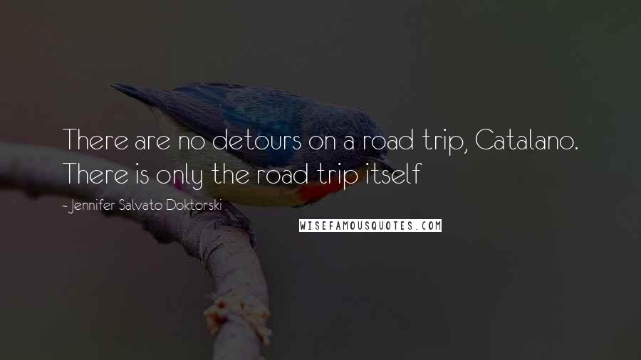 Jennifer Salvato Doktorski quotes: There are no detours on a road trip, Catalano. There is only the road trip itself