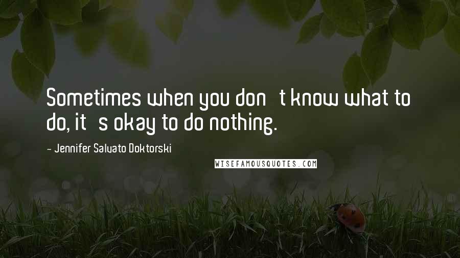 Jennifer Salvato Doktorski quotes: Sometimes when you don't know what to do, it's okay to do nothing.