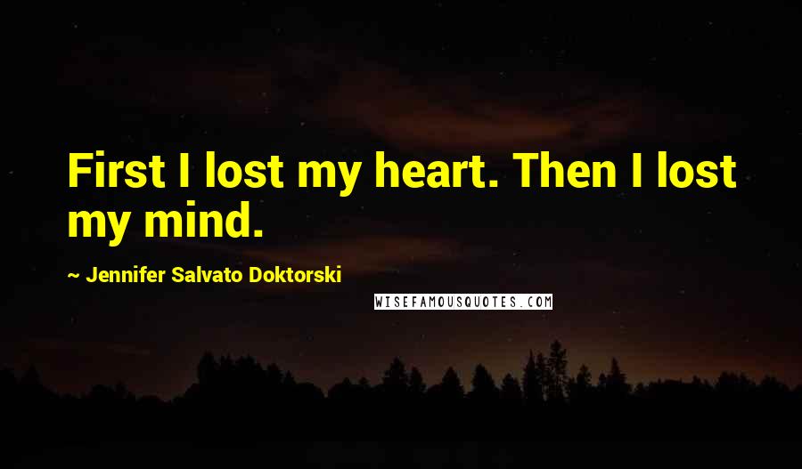 Jennifer Salvato Doktorski quotes: First I lost my heart. Then I lost my mind.