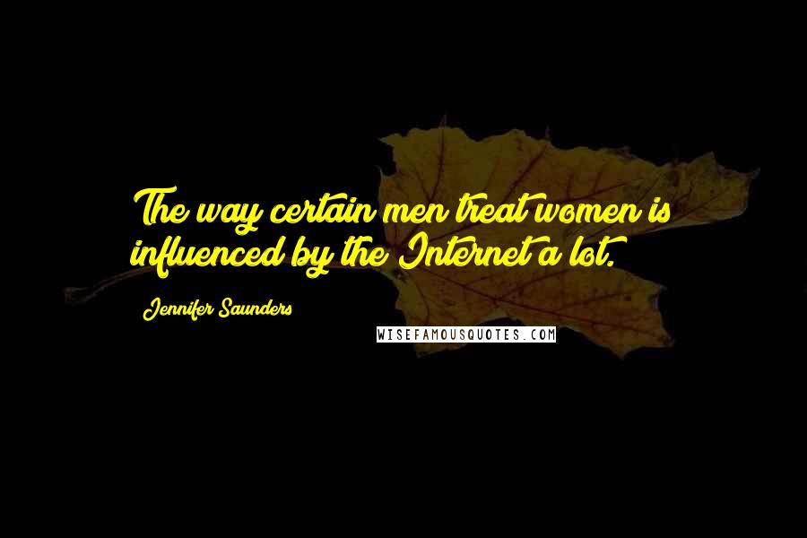 Jennifer Saunders quotes: The way certain men treat women is influenced by the Internet a lot.