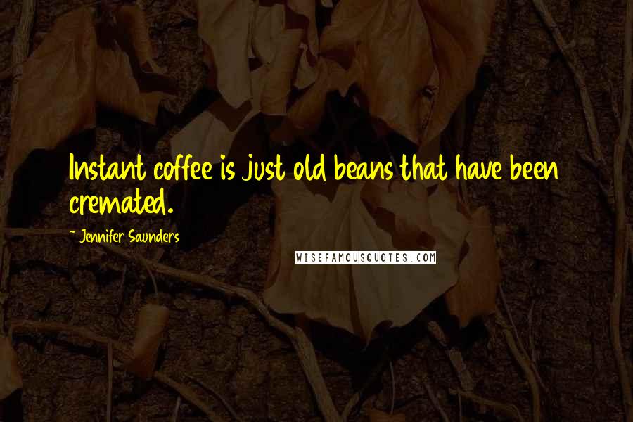 Jennifer Saunders quotes: Instant coffee is just old beans that have been cremated.