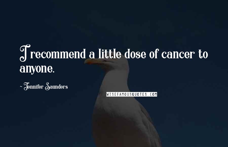 Jennifer Saunders quotes: I recommend a little dose of cancer to anyone.