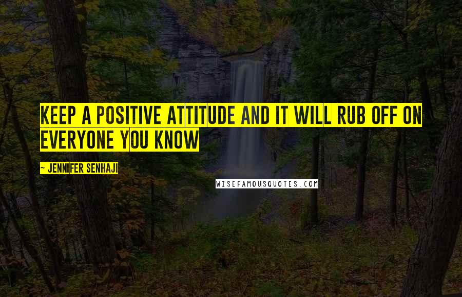Jennifer Senhaji quotes: Keep a positive attitude and it will rub off on everyone you know