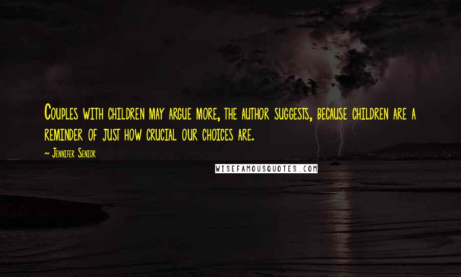 Jennifer Senior quotes: Couples with children may argue more, the author suggests, because children are a reminder of just how crucial our choices are. Jennifer Senior quotes: Couples with children may argue more, the author suggests, because children are a reminder of just how crucial our choices are.