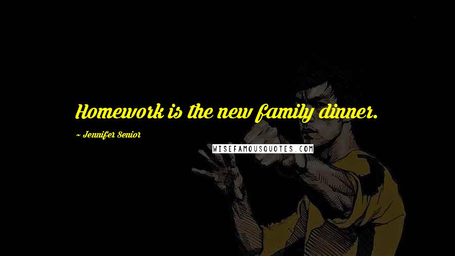 Jennifer Senior quotes: Homework is the new family dinner.