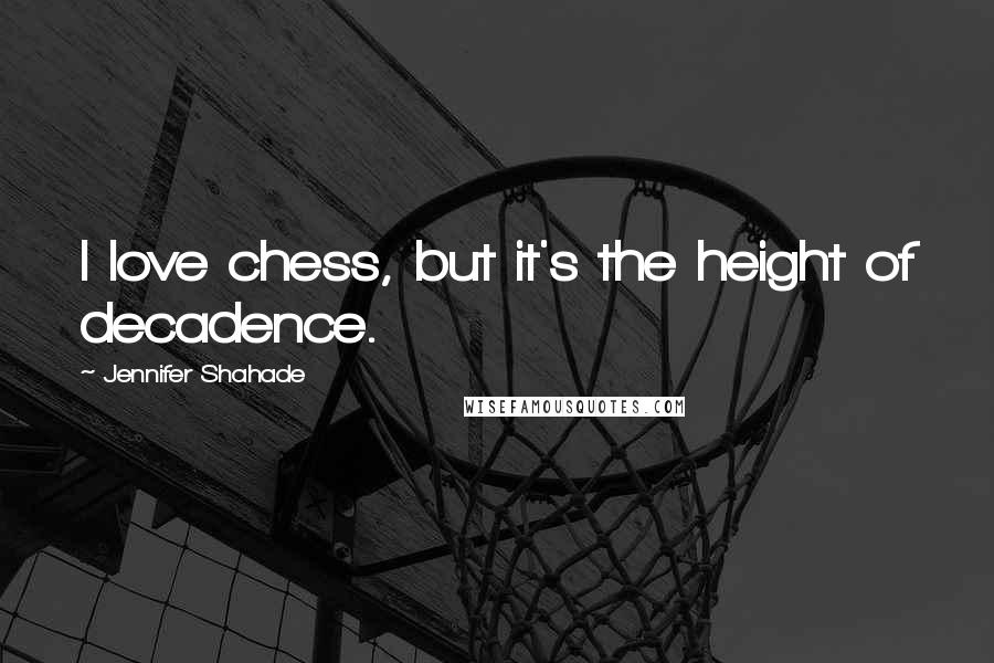 Jennifer Shahade quotes: I love chess, but it's the height of decadence.