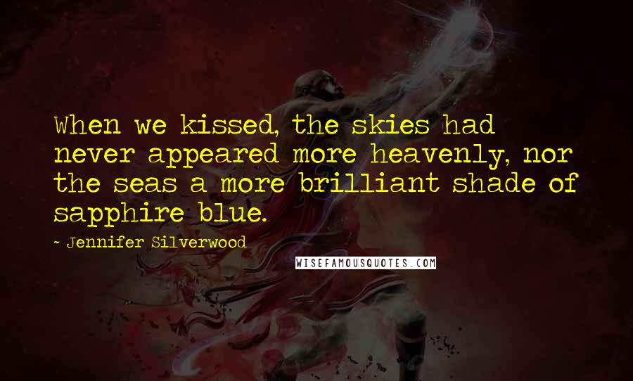 Jennifer Silverwood quotes: When we kissed, the skies had never appeared more heavenly, nor the seas a more brilliant shade of sapphire blue.