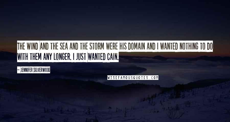 Jennifer Silverwood quotes: The wind and the sea and the storm were his domain and I wanted nothing to do with them any longer. I just wanted Cain.