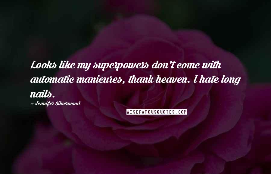 Jennifer Silverwood quotes: Looks like my superpowers don't come with automatic manicures, thank heaven. I hate long nails.