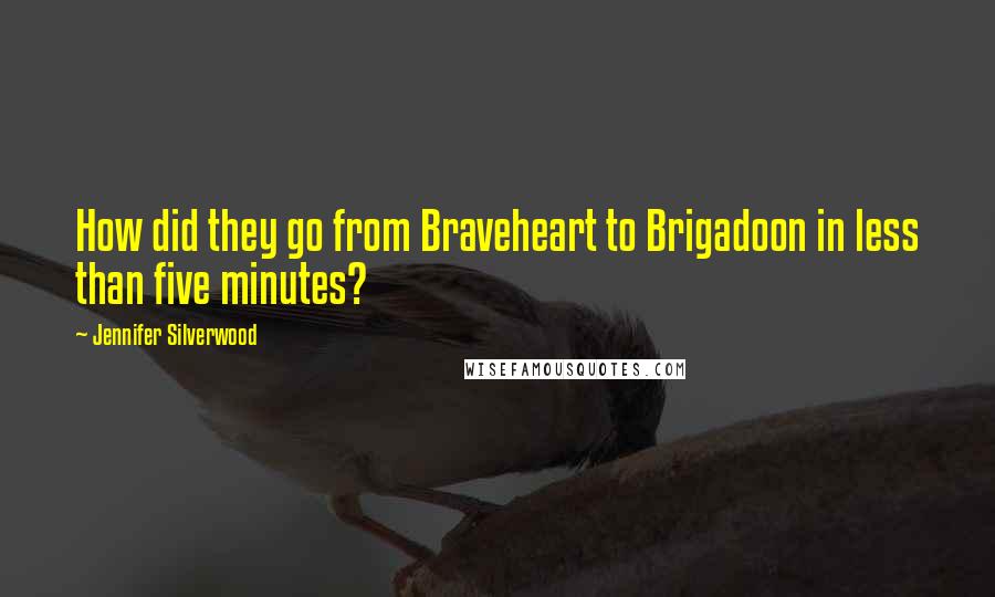 Jennifer Silverwood quotes: How did they go from Braveheart to Brigadoon in less than five minutes?