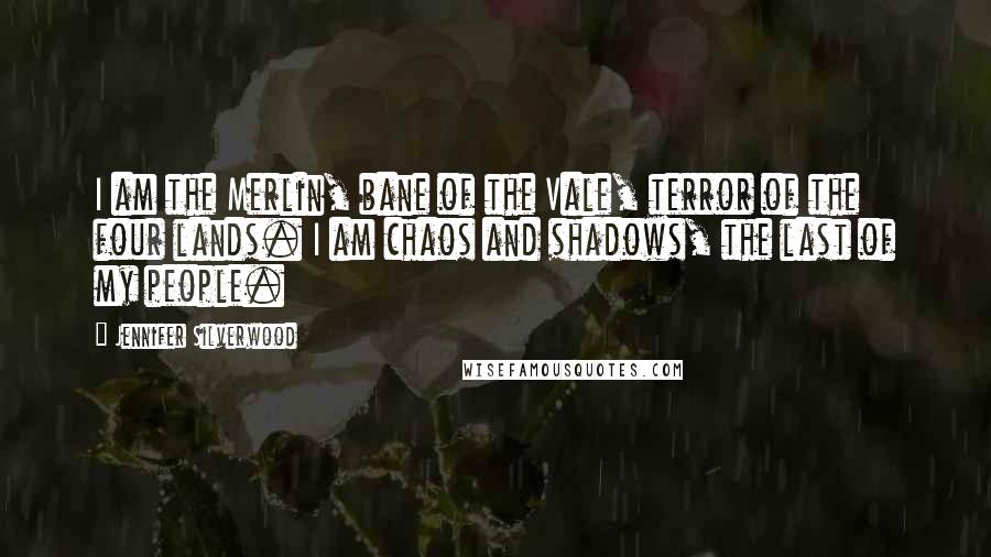 Jennifer Silverwood quotes: I am the Merlin, bane of the Vale, terror of the four lands. I am chaos and shadows, the last of my people.