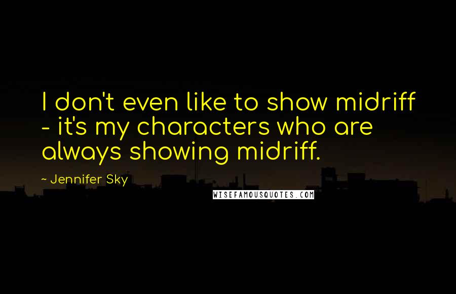 Jennifer Sky quotes: I don't even like to show midriff - it's my characters who are always showing midriff.