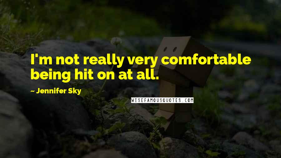 Jennifer Sky quotes: I'm not really very comfortable being hit on at all.