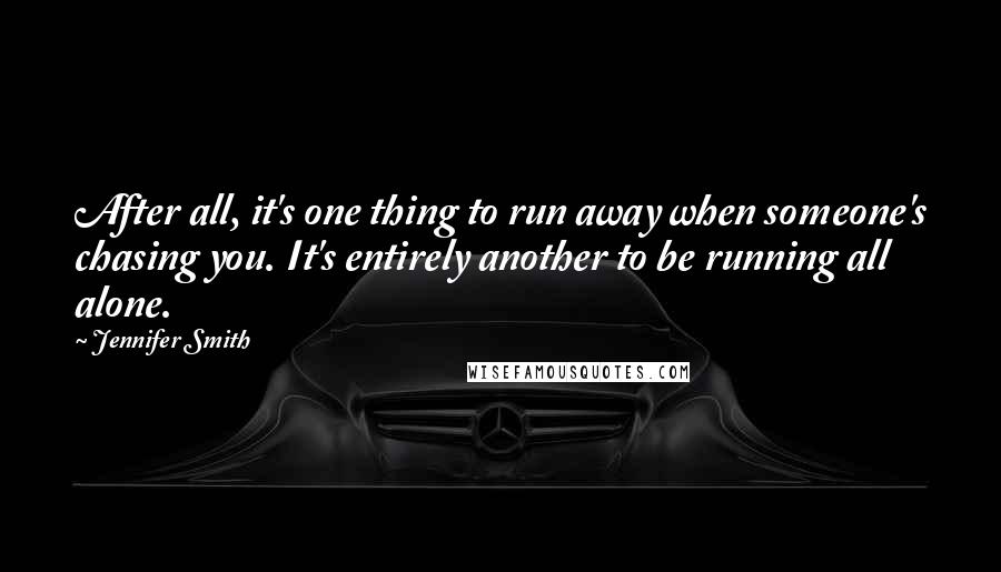 Jennifer Smith quotes: After all, it's one thing to run away when someone's chasing you. It's entirely another to be running all alone.