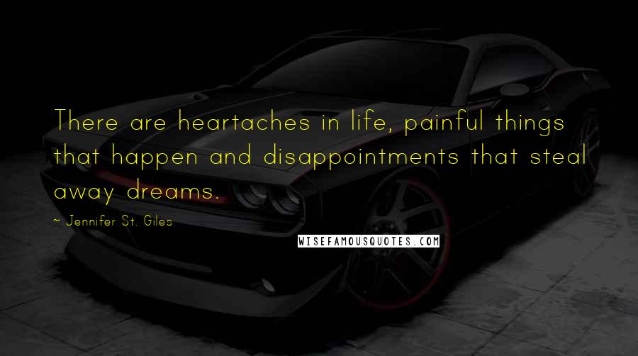 Jennifer St. Giles quotes: There are heartaches in life, painful things that happen and disappointments that steal away dreams. Jennifer St. Giles quotes: There are heartaches in life, painful things that happen and disappointments that steal away dreams.