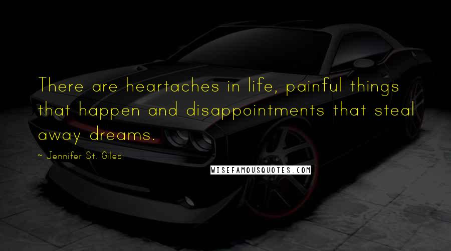 Jennifer St. Giles quotes: There are heartaches in life, painful things that happen and disappointments that steal away dreams.