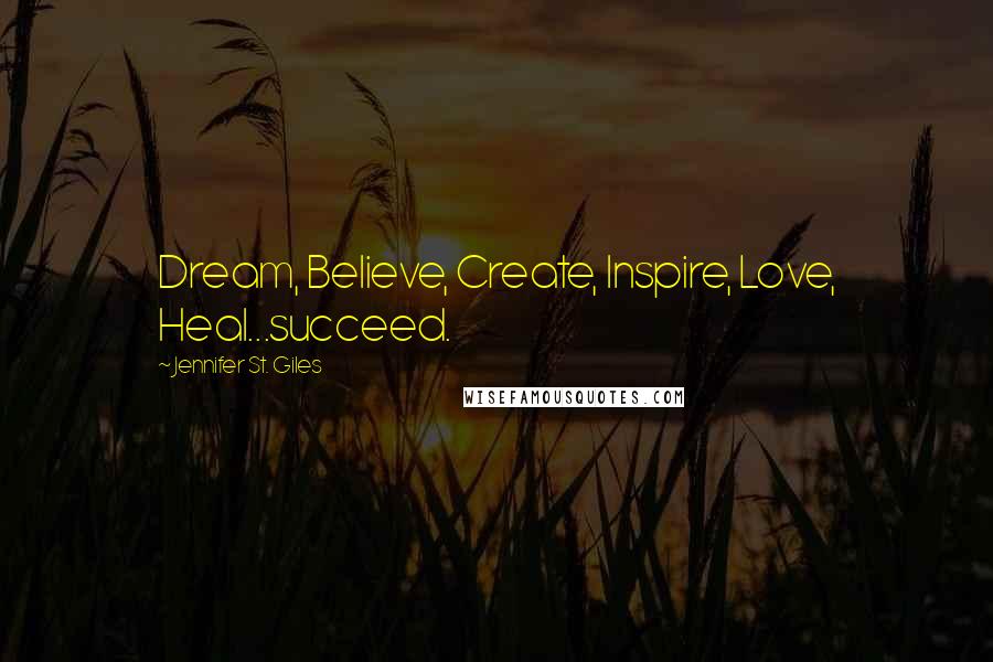 Jennifer St. Giles quotes: Dream, Believe, Create, Inspire, Love, Heal...succeed.