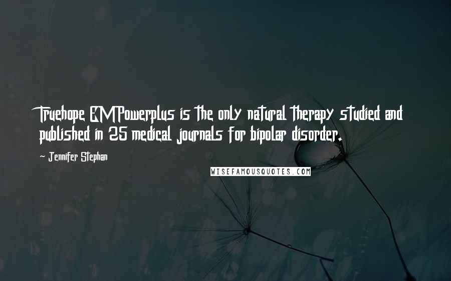 Jennifer Stephan quotes: Truehope EMPowerplus is the only natural therapy studied and published in 25 medical journals for bipolar disorder.