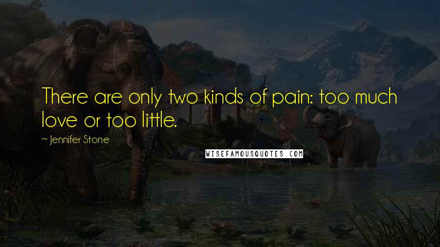 Jennifer Stone quotes: There are only two kinds of pain: too much love or too little.