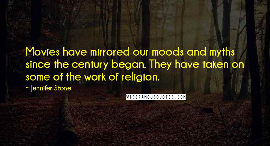 Jennifer Stone quotes: Movies have mirrored our moods and myths since the century began. They have taken on some of the work of religion.