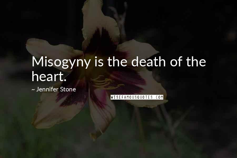 Jennifer Stone quotes: Misogyny is the death of the heart.