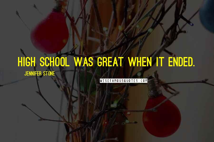 Jennifer Stone quotes: High school was great when it ended.