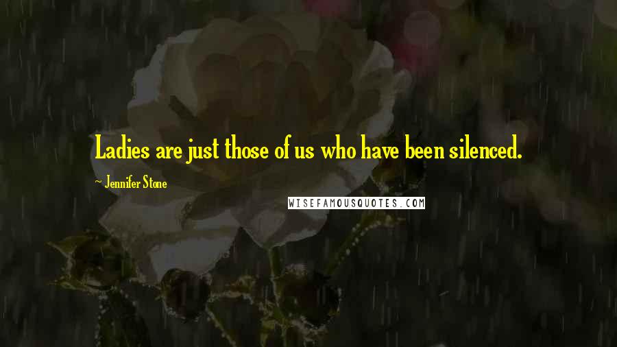 Jennifer Stone quotes: Ladies are just those of us who have been silenced.