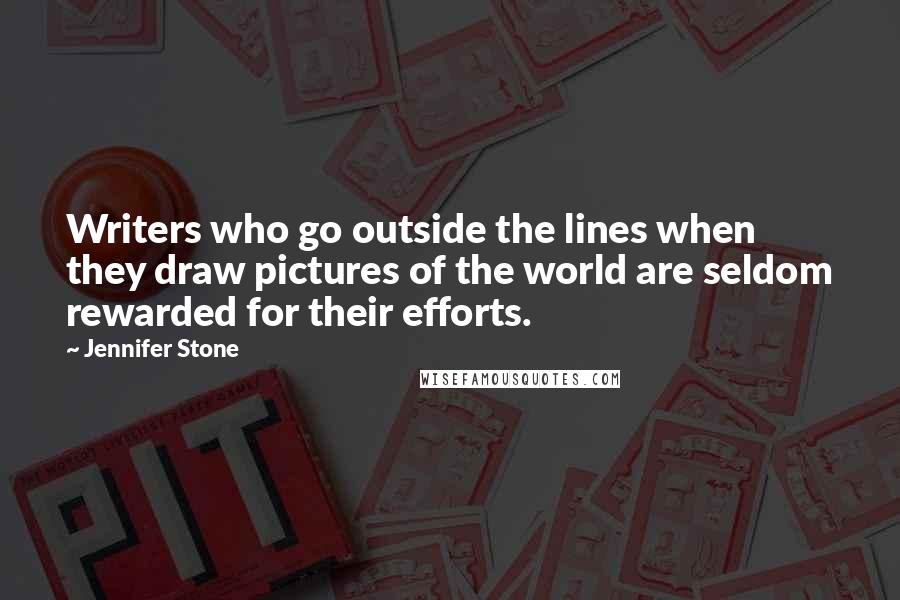 Jennifer Stone quotes: Writers who go outside the lines when they draw pictures of the world are seldom rewarded for their efforts.