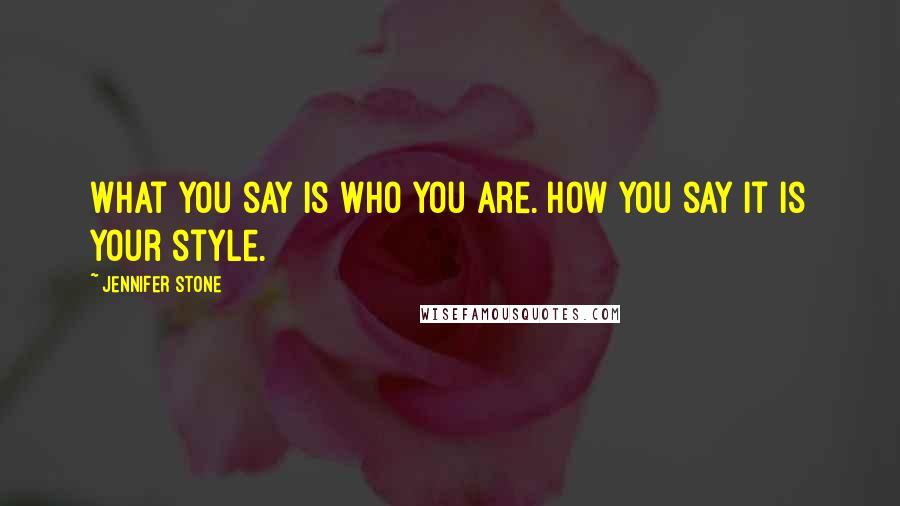 Jennifer Stone quotes: What you say is who you are. How you say it is your style.