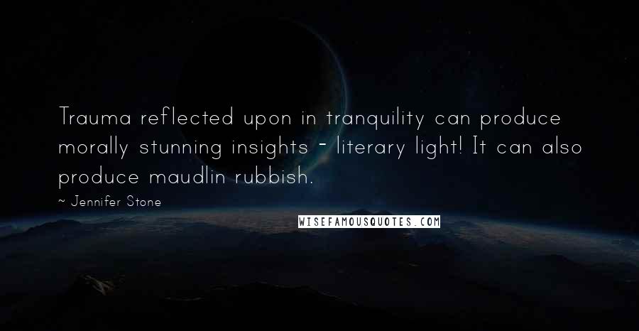 Jennifer Stone quotes: Trauma reflected upon in tranquility can produce morally stunning insights - literary light! It can also produce maudlin rubbish.