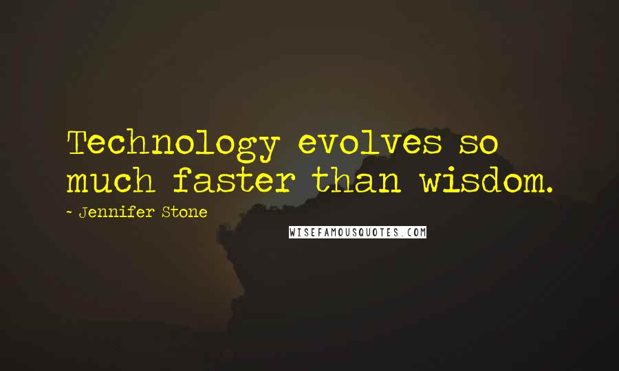 Jennifer Stone quotes: Technology evolves so much faster than wisdom.