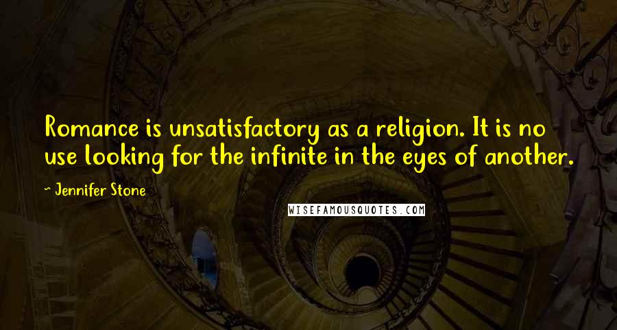 Jennifer Stone quotes: Romance is unsatisfactory as a religion. It is no use looking for the infinite in the eyes of another.