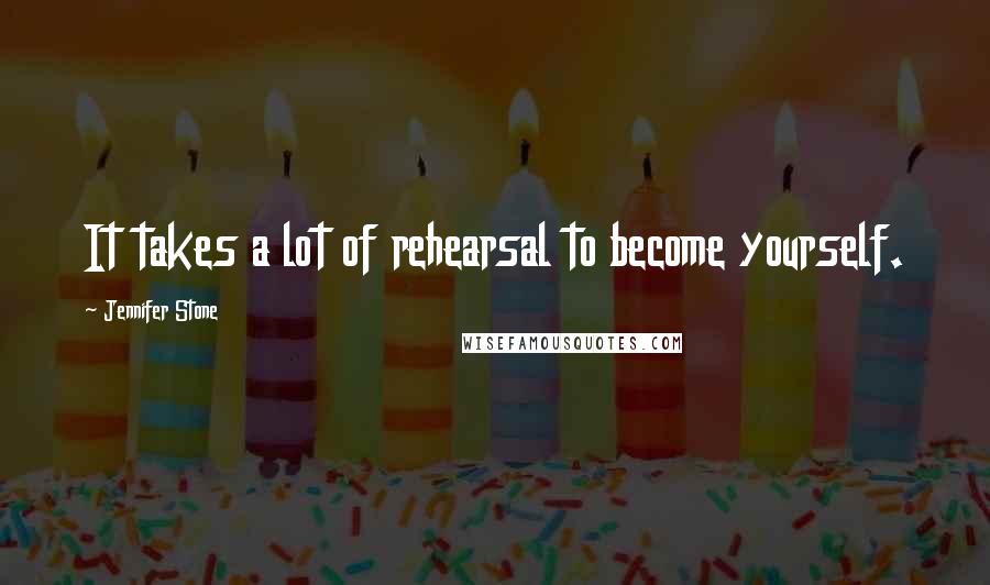 Jennifer Stone quotes: It takes a lot of rehearsal to become yourself.