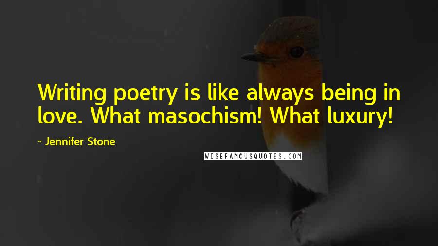 Jennifer Stone quotes: Writing poetry is like always being in love. What masochism! What luxury!