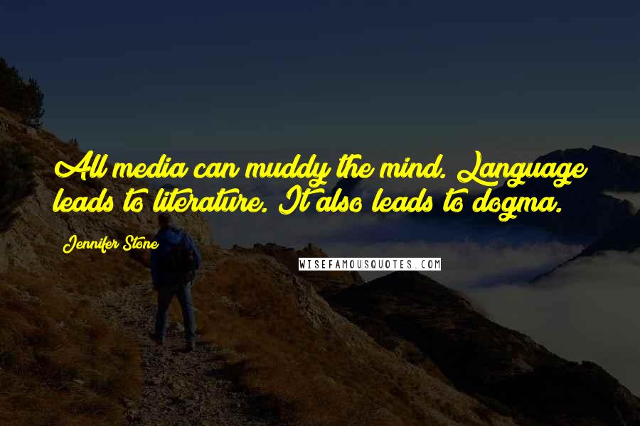 Jennifer Stone quotes: All media can muddy the mind. Language leads to literature. It also leads to dogma.