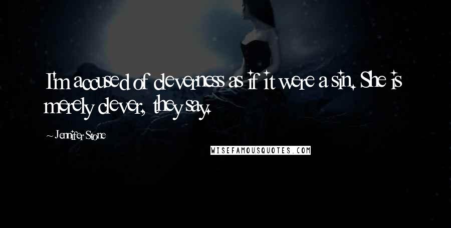 Jennifer Stone quotes: I'm accused of cleverness as if it were a sin. She is merely clever, they say.