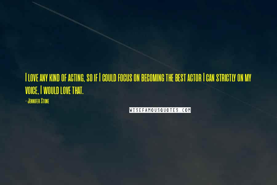 Jennifer Stone quotes: I love any kind of acting, so if I could focus on becoming the best actor I can strictly on my voice, I would love that.