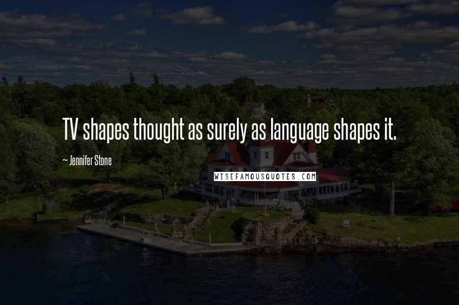 Jennifer Stone quotes: TV shapes thought as surely as language shapes it.