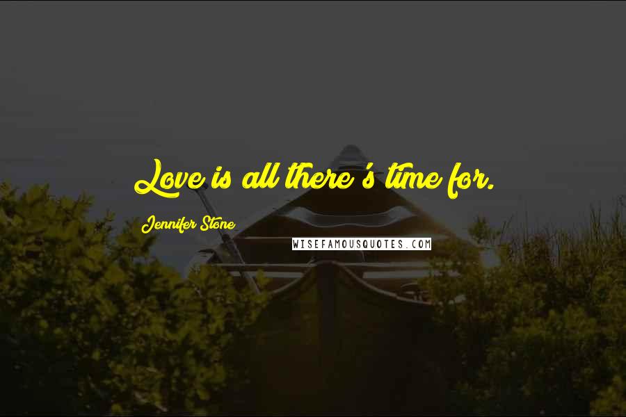Jennifer Stone quotes: Love is all there's time for.