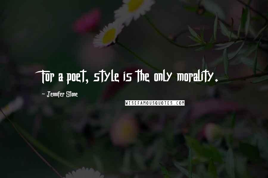 Jennifer Stone quotes: For a poet, style is the only morality.