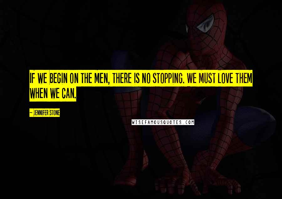Jennifer Stone quotes: If we begin on the men, there is no stopping. We must love them when we can.