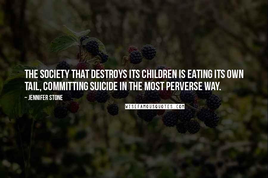 Jennifer Stone quotes: The society that destroys its children is eating its own tail, committing suicide in the most perverse way.